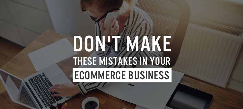 Don't Make These Mistakes in Your Ecommerce Business